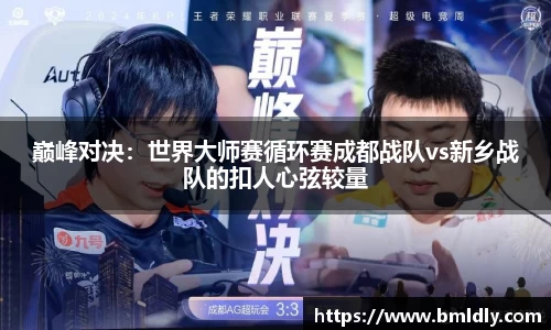巅峰对决：世界大师赛循环赛成都战队vs新乡战队的扣人心弦较量