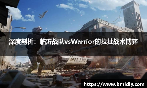 深度剖析：临沂战队vsWarrior的拉扯战术博弈
