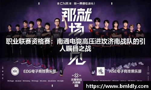 职业联赛资格赛：南通电竞高压进攻济南战队的引人瞩目之战