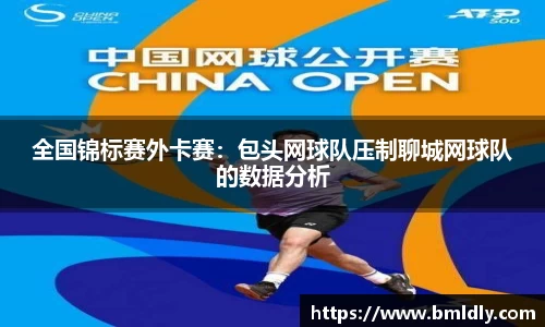 全国锦标赛外卡赛：包头网球队压制聊城网球队的数据分析