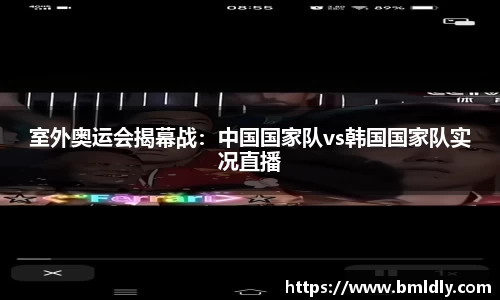 室外奥运会揭幕战：中国国家队vs韩国国家队实况直播