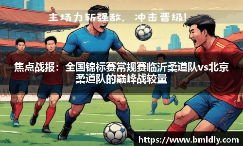 焦点战报：全国锦标赛常规赛临沂柔道队vs北京柔道队的巅峰战较量