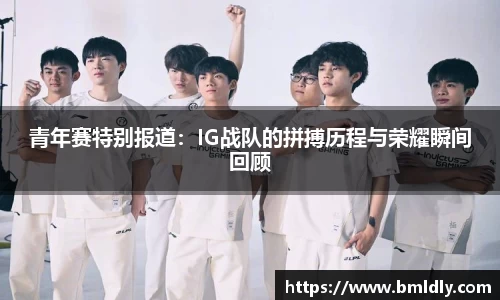 青年赛特别报道：IG战队的拼搏历程与荣耀瞬间回顾