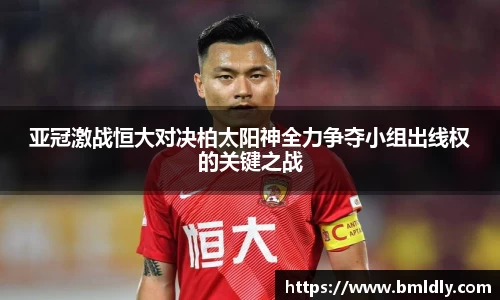 亚冠激战恒大对决柏太阳神全力争夺小组出线权的关键之战