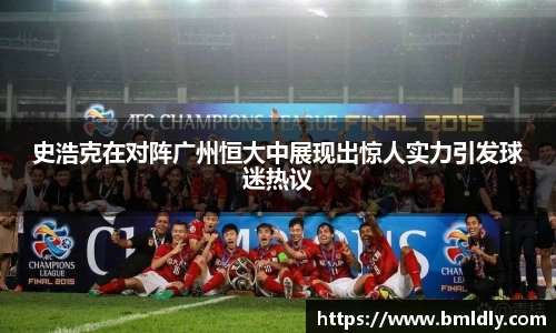史浩克在对阵广州恒大中展现出惊人实力引发球迷热议