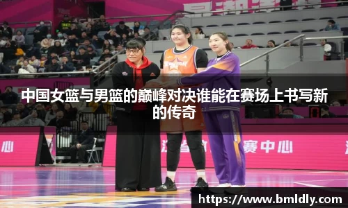中国女篮与男篮的巅峰对决谁能在赛场上书写新的传奇