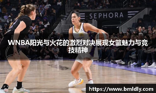 WNBA阳光与火花的激烈对决展现女篮魅力与竞技精神