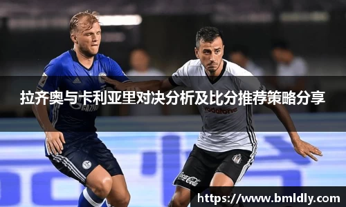 拉齐奥与卡利亚里对决分析及比分推荐策略分享