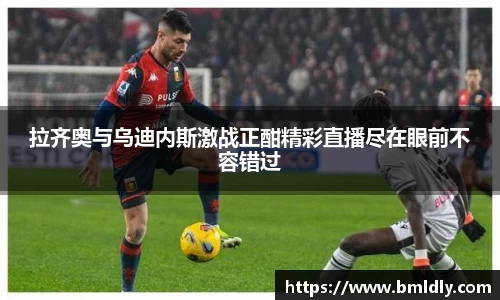 拉齐奥与乌迪内斯激战正酣精彩直播尽在眼前不容错过